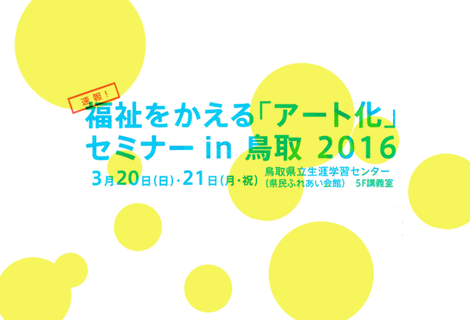 『福祉をかえる「アート化」 セミナーin鳥取2016』へ代表が登壇いたします