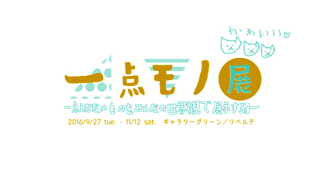 一点モノ展　一点しかないものをみんなの世界観で展示するヨー