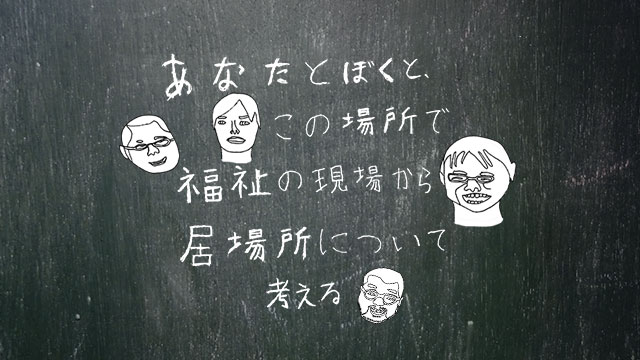 福祉とアートの寄り道、井戸端トークイベント『あなたとぼくと、この場所で　福祉の現場から居場所について考える』